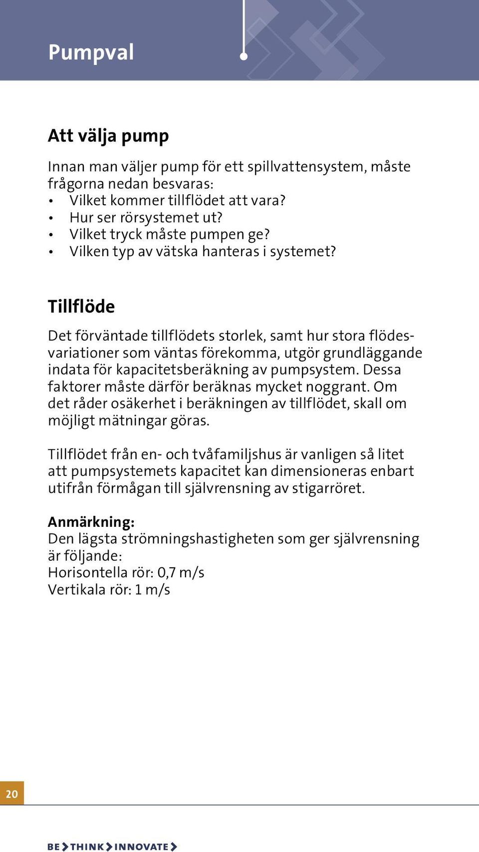 Tillflöde Det förväntade tillflödets storlek, samt hur stora flödesvariationer som väntas förekomma, utgör grundläggande indata för kapacitetsberäkning av pumpsystem.