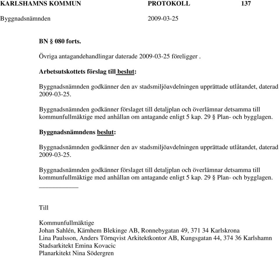 Byggnadsnämnden godkänner förslaget till detaljplan och överlämnar detsamma till kommunfullmäktige med anhållan om antagande enligt 5 kap. 29 Plan- och bygglagen.