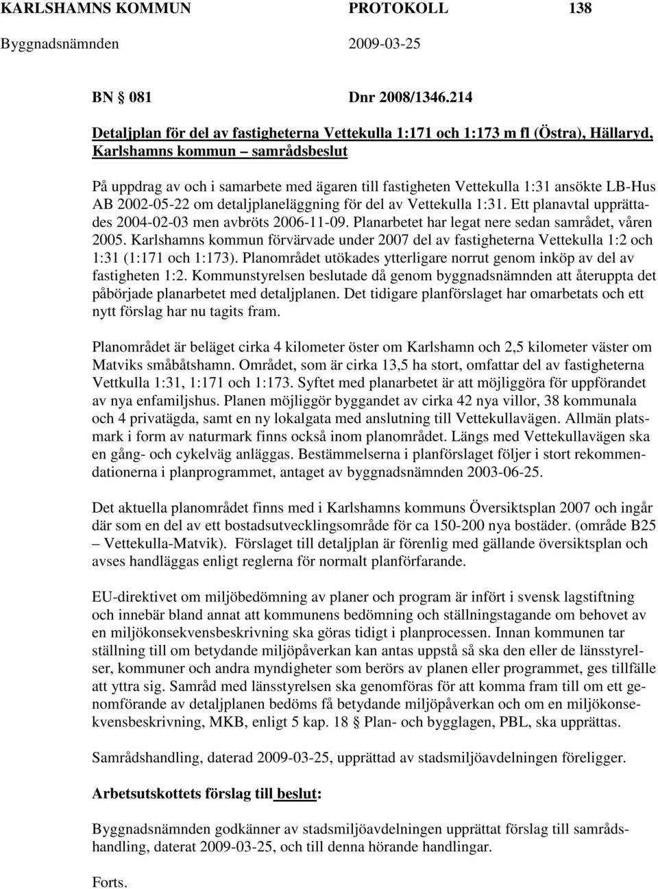 ansökte LB-Hus AB 2002-05-22 om detaljplaneläggning för del av Vettekulla 1:31. Ett planavtal upprättades 2004-02-03 men avbröts 2006-11-09. Planarbetet har legat nere sedan samrådet, våren 2005.