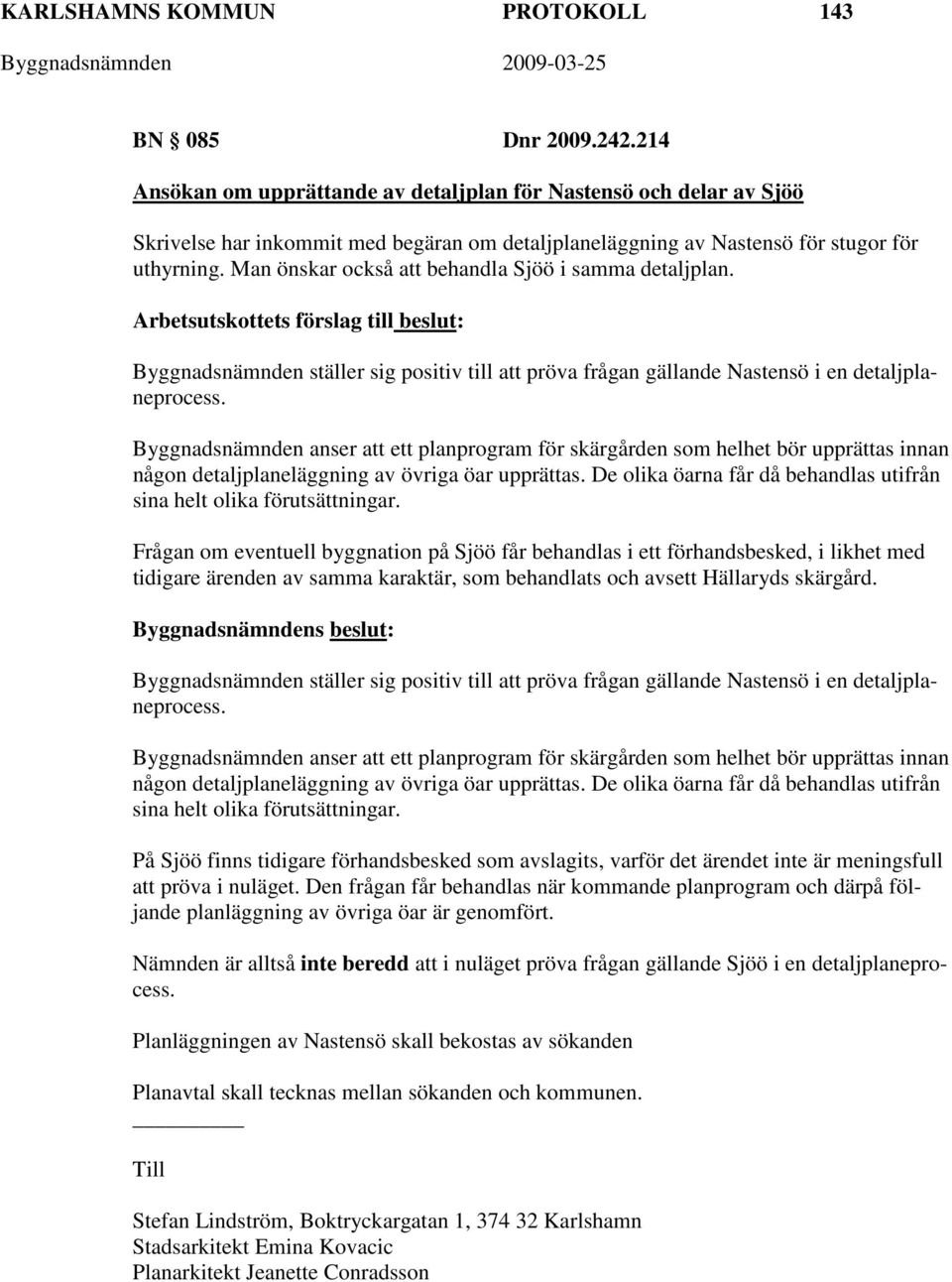 Man önskar också att behandla Sjöö i samma detaljplan. Byggnadsnämnden ställer sig positiv till att pröva frågan gällande Nastensö i en detaljplaneprocess.