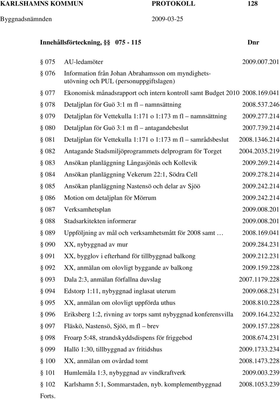 041 078 Detaljplan för Guö 3:1 m fl namnsättning 2008.537.246 079 Detaljplan för Vettekulla 1:171 o 1:173 m fl namnsättning 2009.277.214 080 Detaljplan för Guö 3:1 m fl antagandebeslut 2007.739.