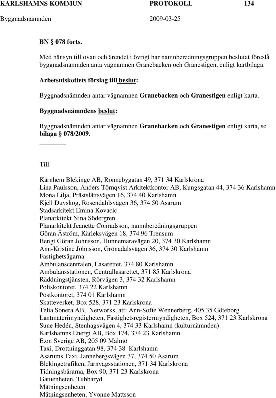 Byggnadsnämnden antar vägnamnen Granebacken och Granestigen enligt karta. Byggnadsnämnden antar vägnamnen Granebacken och Granestigen enligt karta, se bilaga 078/2009.