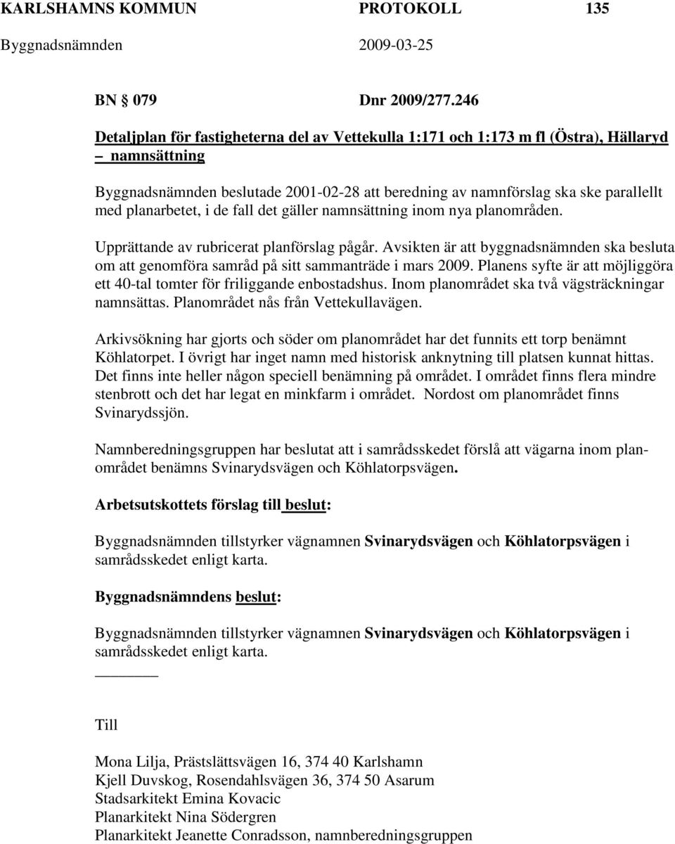 planarbetet, i de fall det gäller namnsättning inom nya planområden. Upprättande av rubricerat planförslag pågår.