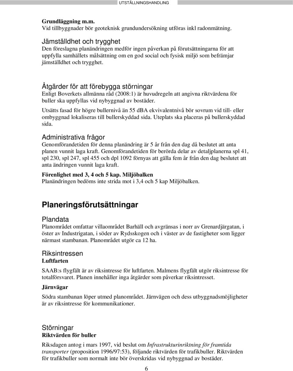 och trygghet. Åtgärder för att förebygga störningar Enligt Boverkets allmänna råd (2008:1) är huvudregeln att angivna riktvärdena för buller ska uppfyllas vid nybyggnad av bostäder.