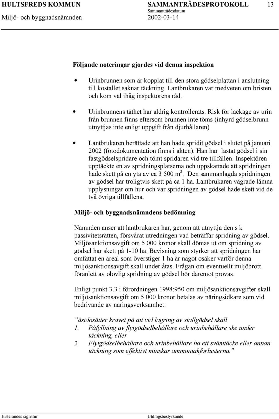 Risk för läckage av urin från brunnen finns eftersom brunnen inte töms (inhyrd gödselbrunn utnyttjas inte enligt uppgift från djurhållaren) Lantbrukaren berättade att han hade spridit gödsel i slutet