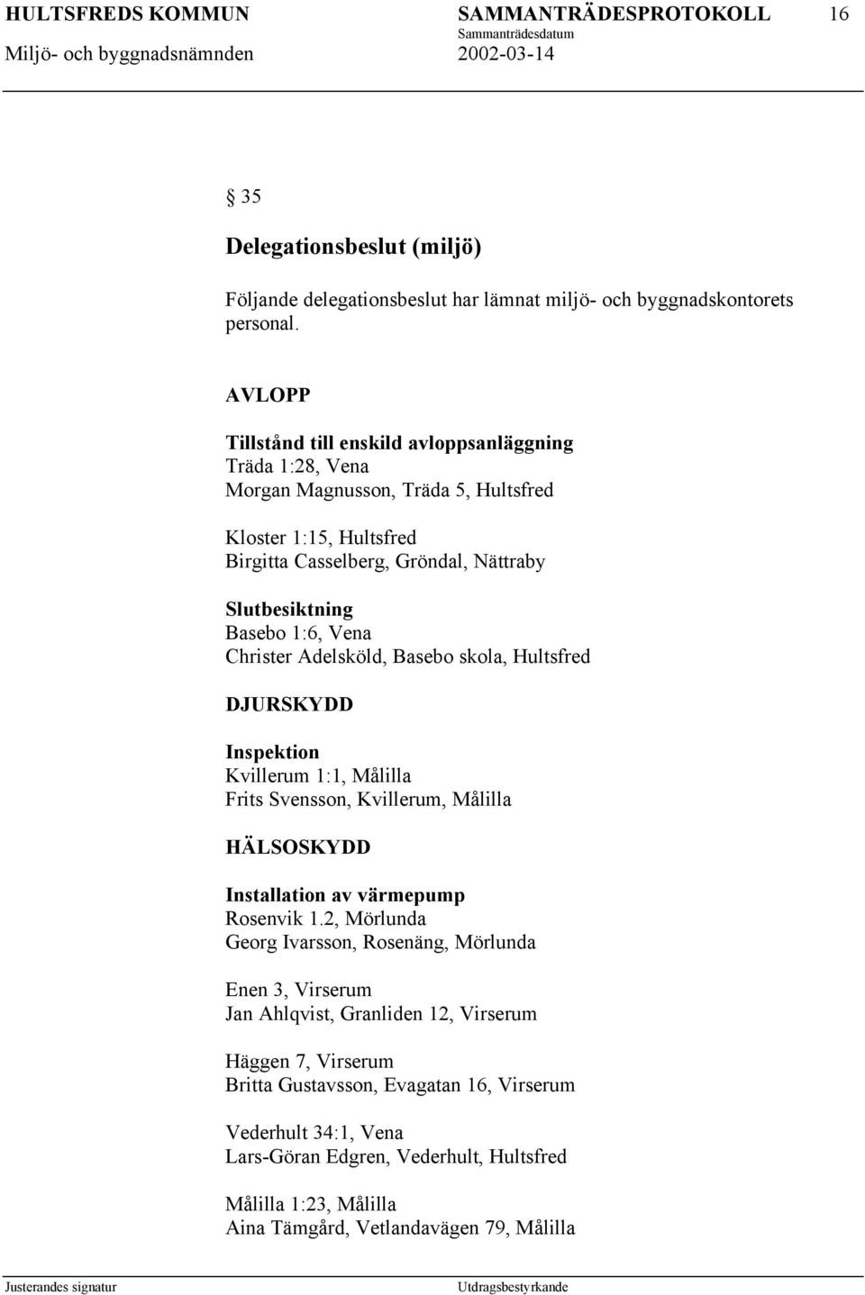 Christer Adelsköld, Basebo skola, Hultsfred DJURSKYDD Inspektion Kvillerum 1:1, Målilla Frits Svensson, Kvillerum, Målilla HÄLSOSKYDD Installation av värmepump Rosenvik 1.