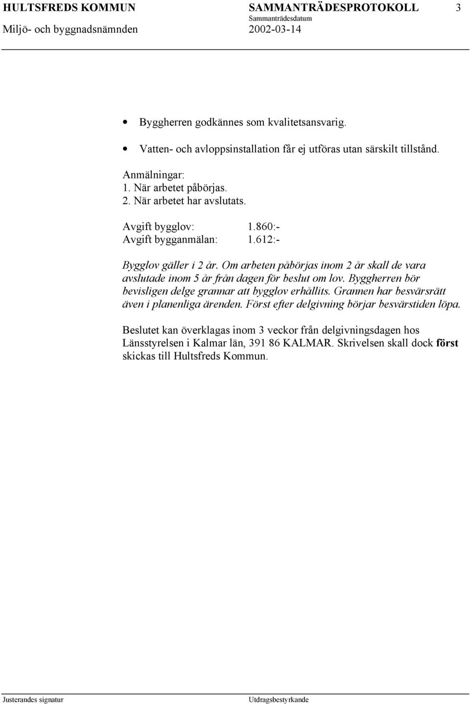 Om arbeten påbörjas inom 2 år skall de vara avslutade inom 5 år från dagen för beslut om lov. Byggherren bör bevisligen delge grannar att bygglov erhållits.