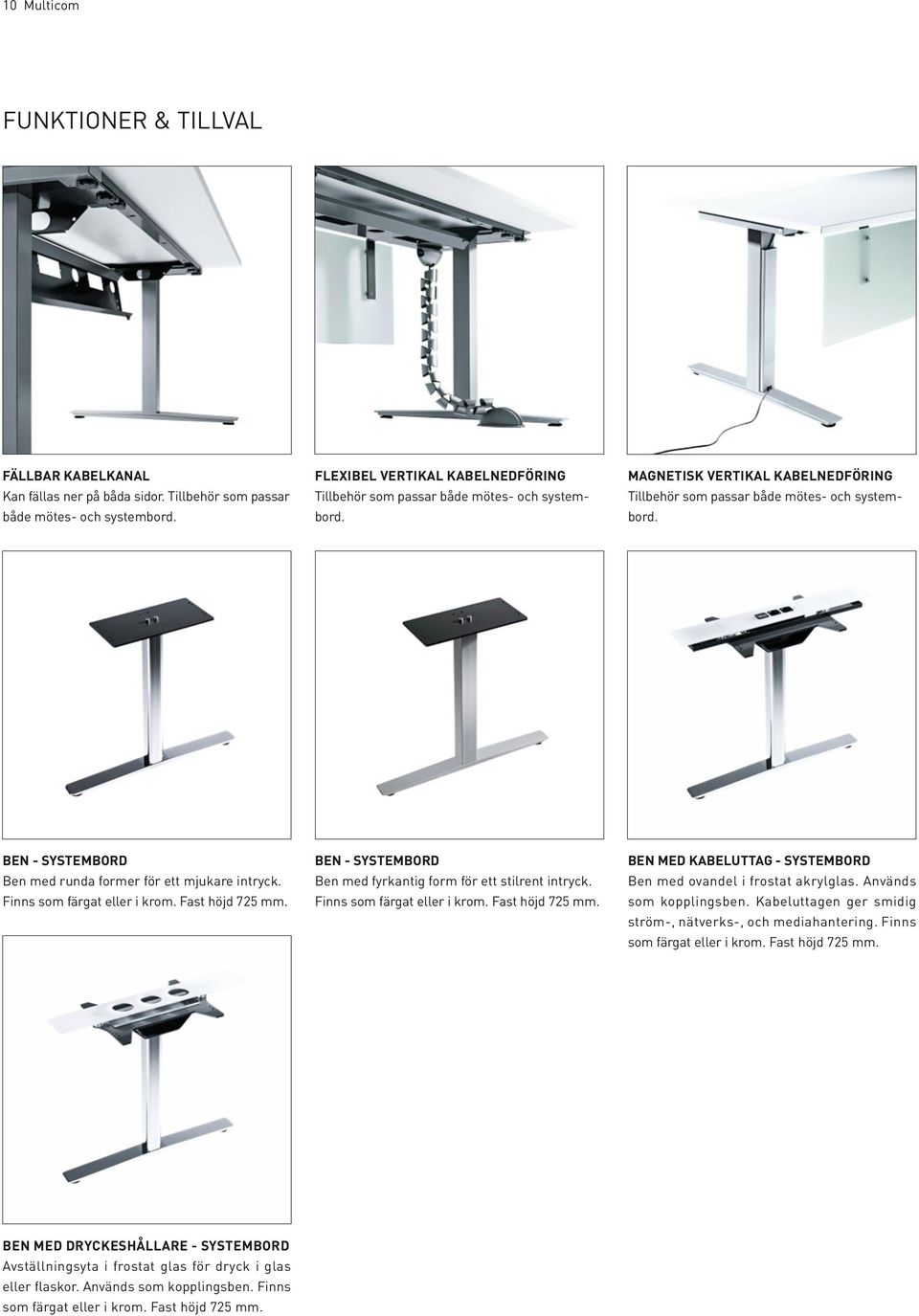 BEN - SYSTEMBORD Ben med runda former för ett mjukare intryck. Finns som färgat eller i krom. Fast höjd 725 mm. BEN - SYSTEMBORD Ben med fyrkantig form för ett stilrent intryck.