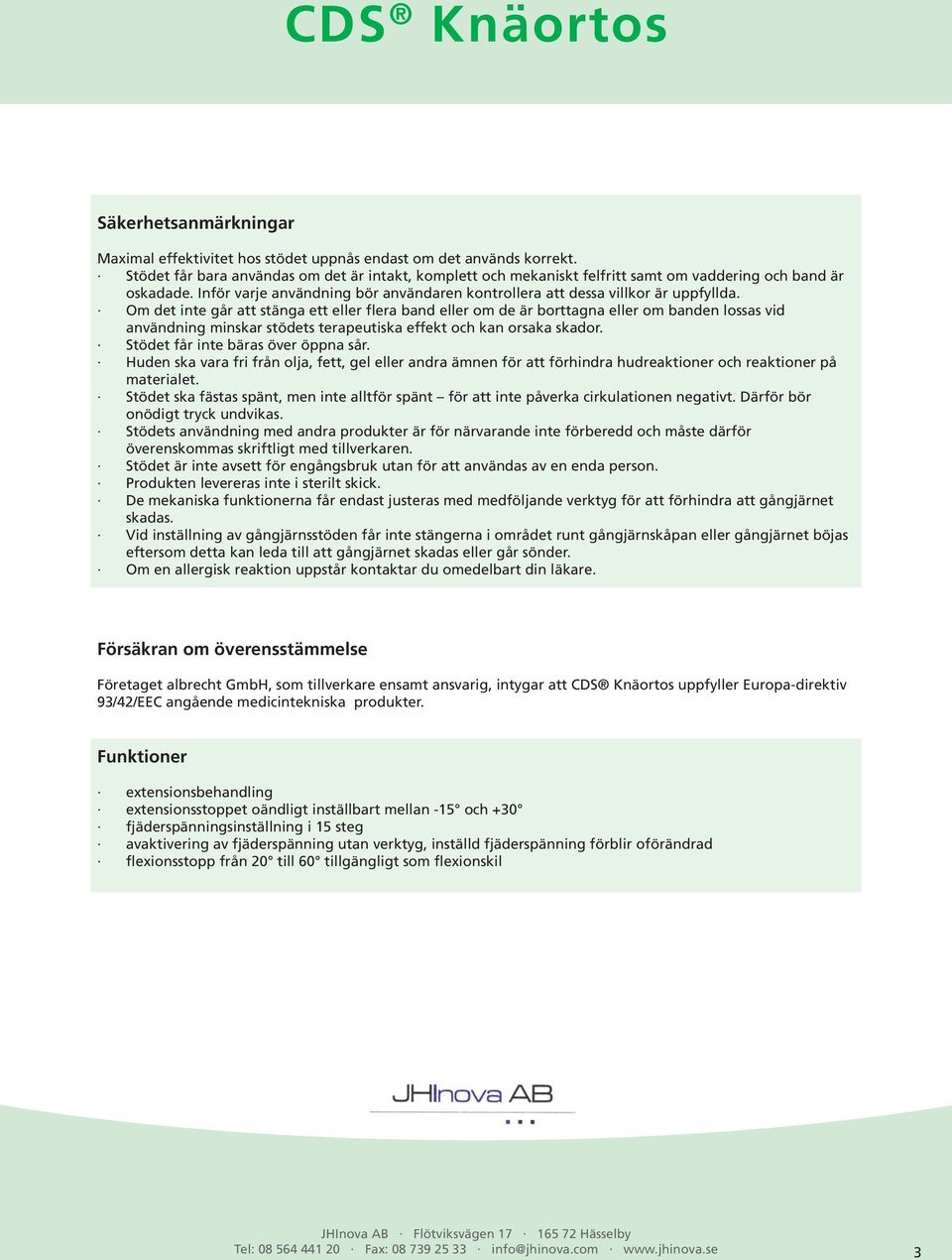 Om det inte går att stänga ett eller flera band eller om de är borttagna eller om banden lossas vid användning minskar stödets terapeutiska effekt och kan orsaka skador.