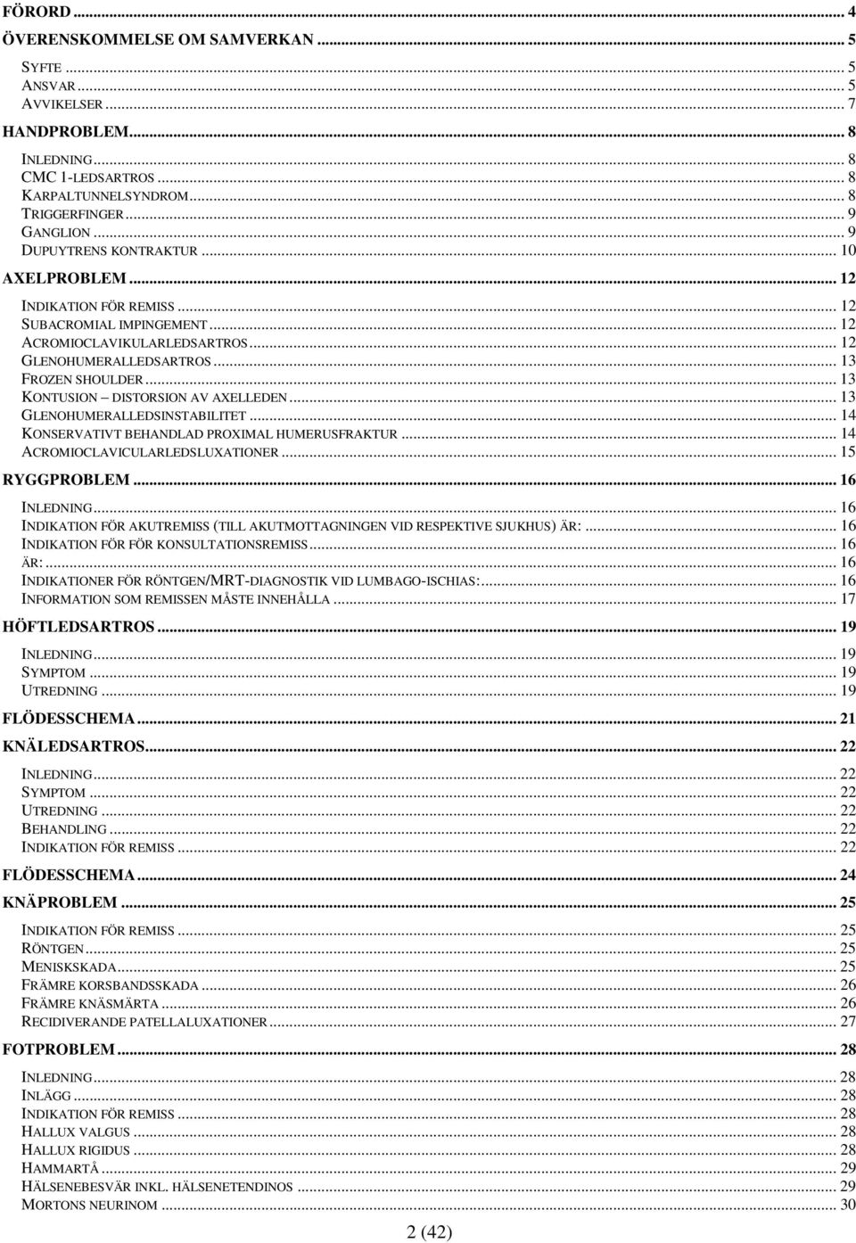 .. 13 KONTUSION DISTORSION AV AXELLEDEN... 13 GLENOHUMERALLEDSINSTABILITET... 14 KONSERVATIVT BEHANDLAD PROXIMAL HUMERUSFRAKTUR... 14 ACROMIOCLAVICULARLEDSLUXATIONER... 15 RYGGPROBLEM... 16 INLEDNING.