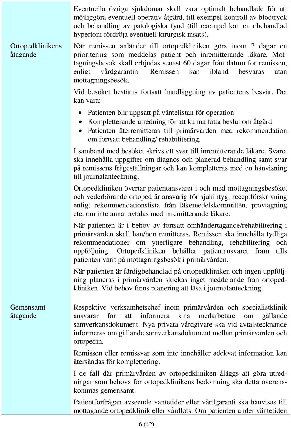 När remissen anländer till ortopedkliniken görs inom 7 dagar en prioritering som meddelas patient och inremitterande läkare.