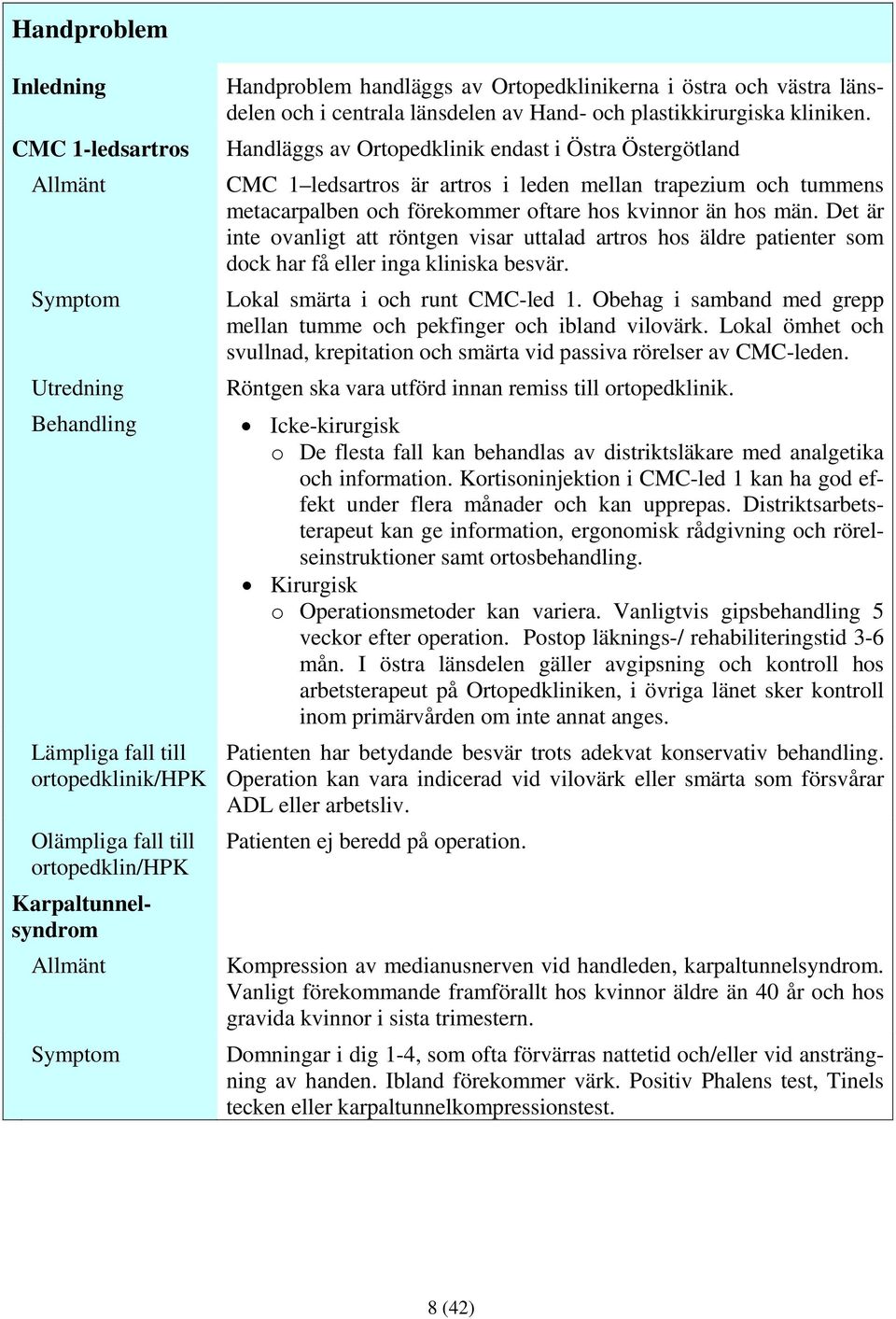 Handläggs av Ortopedklinik endast i Östra Östergötland CMC 1 ledsartros är artros i leden mellan trapezium och tummens metacarpalben och förekommer oftare hos kvinnor än hos män.