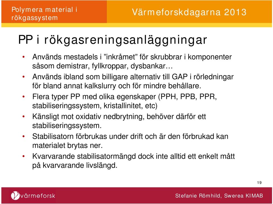 Flera typer PP med olika egenskaper (PPH, PPB, PPR, stabiliseringssystem, kristallinitet, etc) Känsligt mot oxidativ nedbrytning, behöver därför