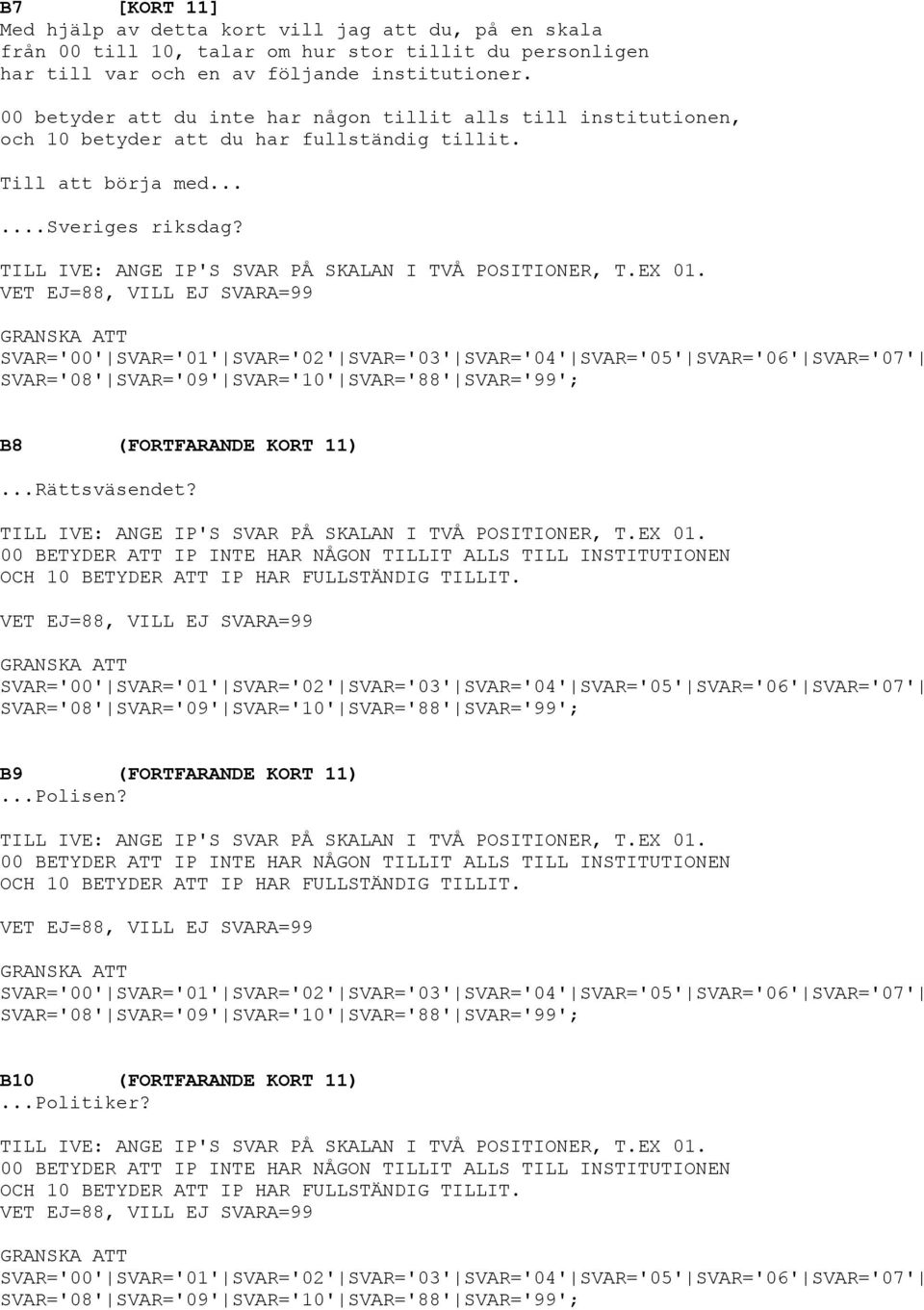 TILL IVE: ANGE IP'S SVAR PÅ SKALAN I TVÅ POSITIONER, T.EX 01. VET EJ=88, VILL EJ SVARA=99 B8 (FORTFARANDE KORT 11)...Rättsväsendet? TILL IVE: ANGE IP'S SVAR PÅ SKALAN I TVÅ POSITIONER, T.EX 01. 00 BETYDER ATT IP INTE HAR NÅGON TILLIT ALLS TILL INSTITUTIONEN OCH 10 BETYDER ATT IP HAR FULLSTÄNDIG TILLIT.