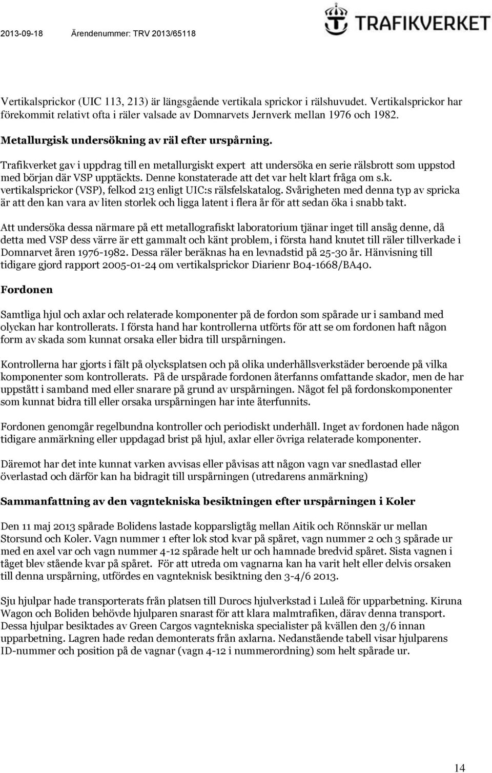 Denne konstaterade att det var helt klart fråga om s.k. vertikalsprickor (VSP), felkod 213 enligt UIC:s rälsfelskatalog.