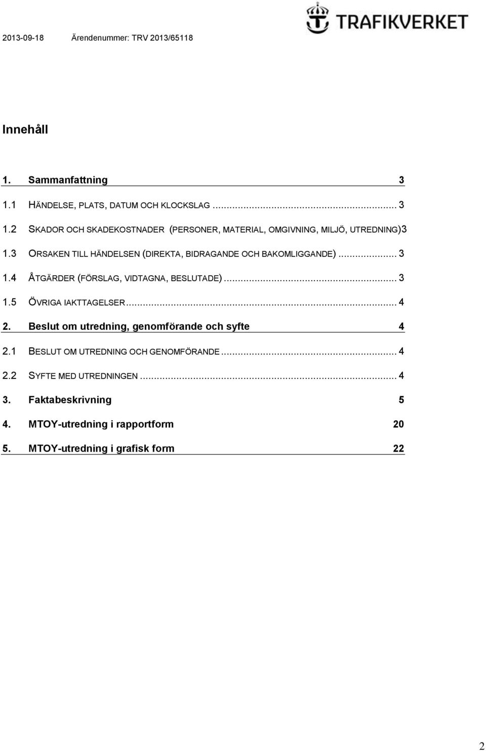 .. 4 2. Beslut om utredning, genomförande och syfte 4 2.1 BESLUT OM UTREDNING OCH GENOMFÖRANDE... 4 2.2 SYFTE MED UTREDNINGEN... 4 3.