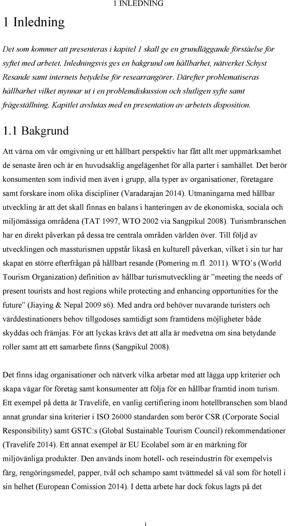 Därefter problematiseras hållbarhet vilket mynnar ut i en problemdiskussion och slutligen syfte samt frågeställning. Kapitlet avslutas med en presentation av arbetets disposition. 1.