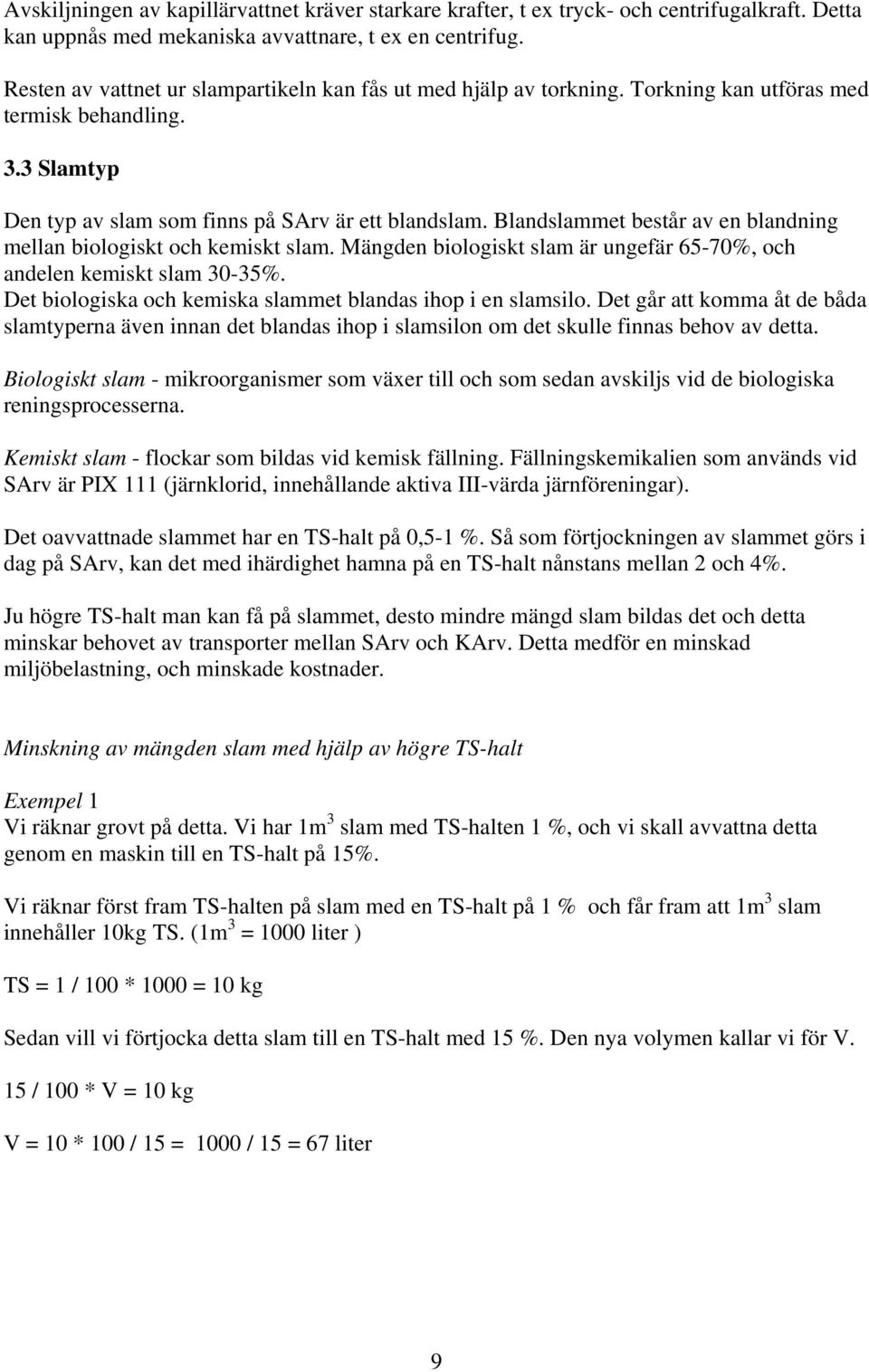 Blandslammet består av en blandning mellan biologiskt och kemiskt slam. Mängden biologiskt slam är ungefär 65-70%, och andelen kemiskt slam 30-35%.