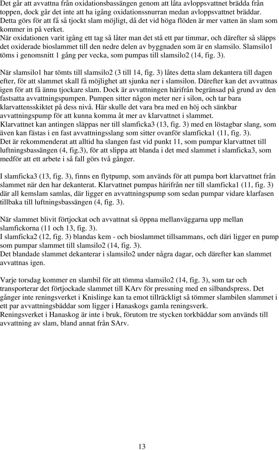 När oxidationen varit igång ett tag så låter man det stå ett par timmar, och därefter så släpps det oxiderade bioslammet till den nedre delen av byggnaden som är en slamsilo.