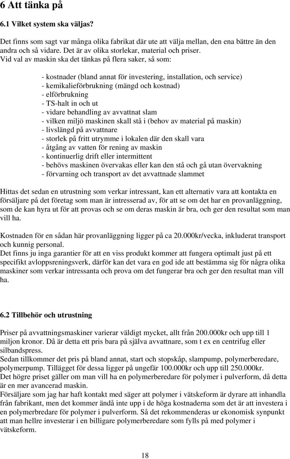 Vid val av maskin ska det tänkas på flera saker, så som: - kostnader (bland annat för investering, installation, och service) - kemikalieförbrukning (mängd och kostnad) - elförbrukning - TS-halt in