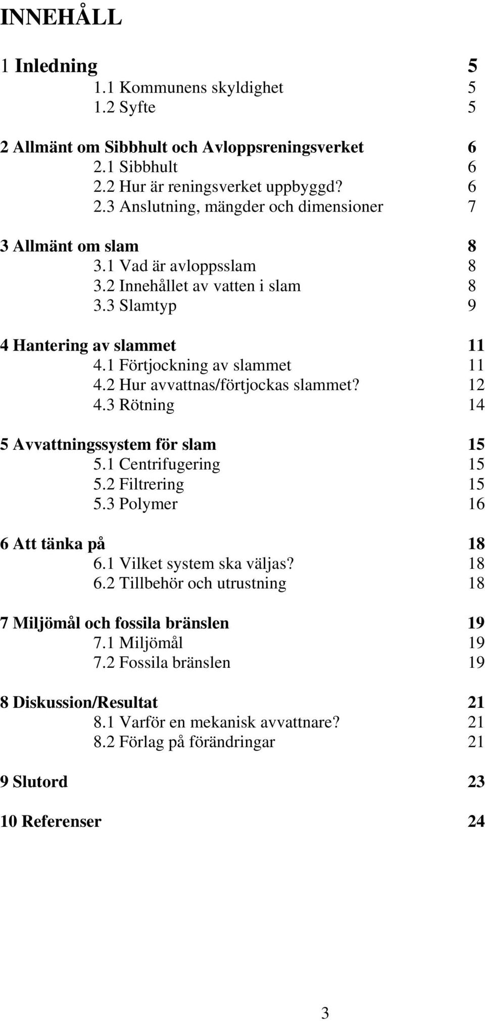 3 Rötning 14 5 Avvattningssystem för slam 15 5.1 Centrifugering 15 5.2 Filtrering 15 5.3 Polymer 16 6 Att tänka på 18 6.1 Vilket system ska väljas? 18 6.2 Tillbehör och utrustning 18 7 Miljömål och fossila bränslen 19 7.