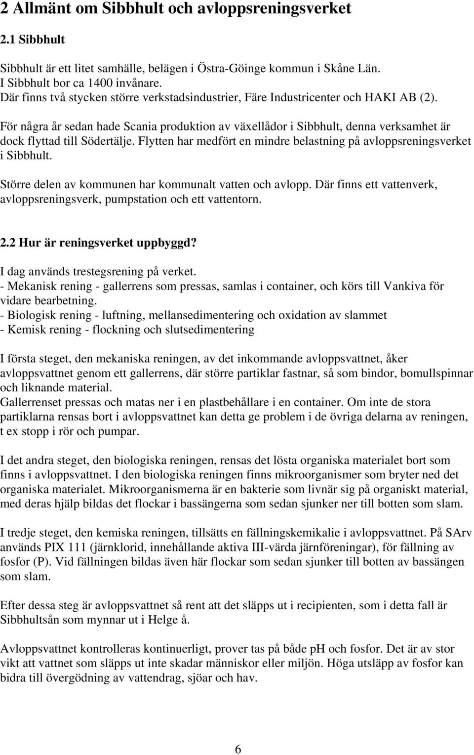 För några år sedan hade Scania produktion av växellådor i Sibbhult, denna verksamhet är dock flyttad till Södertälje. Flytten har medfört en mindre belastning på avloppsreningsverket i Sibbhult.