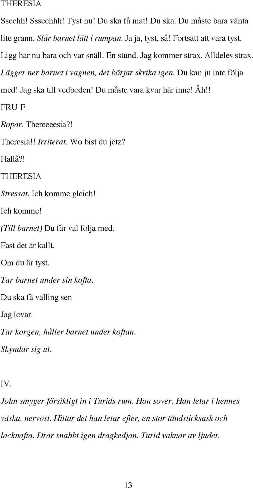 ! Irriterat. Wo bist du jetz? Hallå?! Stressat. Ich komme gleich! Ich komme! (Till barnet) Du får väl följa med. Fast det är kallt. Om du är tyst. Tar barnet under sin kofta.