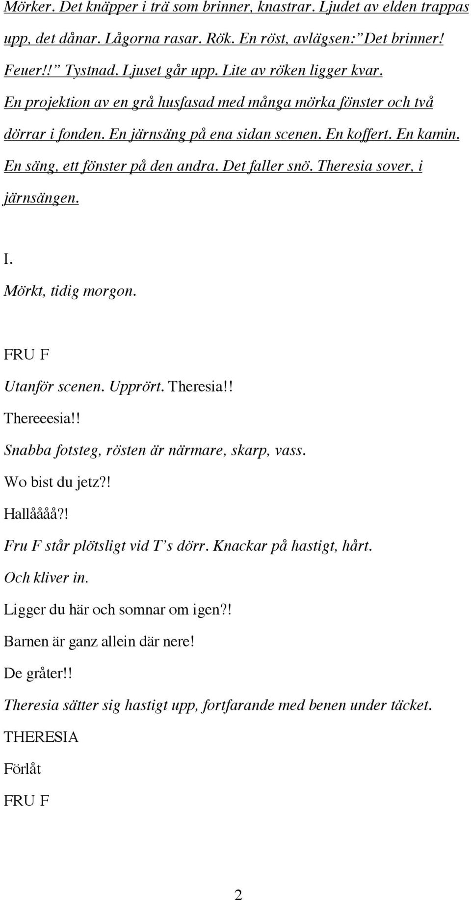Theresia sover, i järnsängen. I. Mörkt, tidig morgon. Utanför scenen. Upprört. Theresia!! Thereeesia!! Snabba fotsteg, rösten är närmare, skarp, vass. Wo bist du jetz?! Hallåååå?