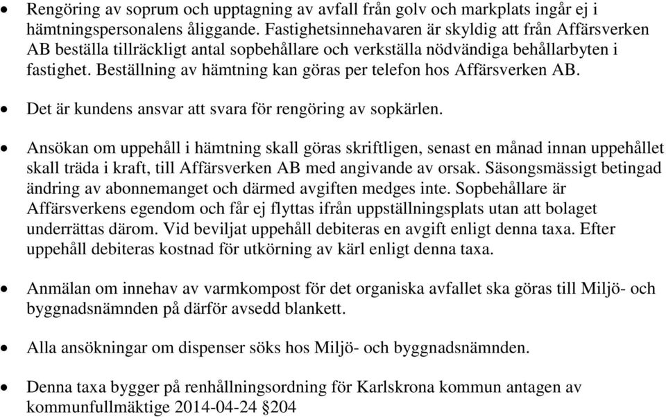 Beställning av hämtning kan göras per telefon hos Affärsverken AB. Det är kundens ansvar att svara för rengöring av sopkärlen.