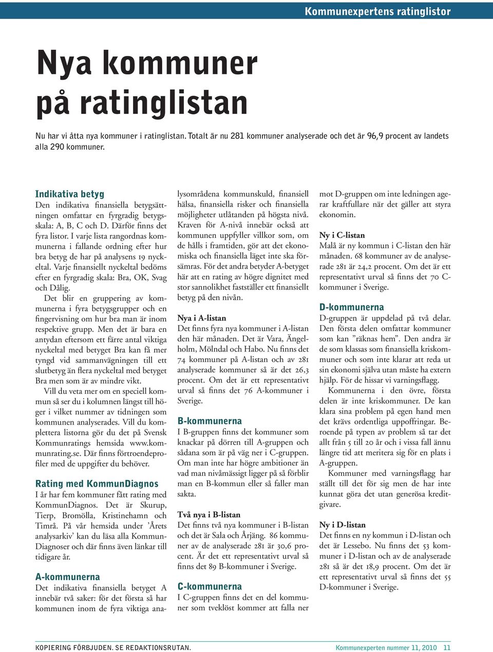 I varje lista rangordnas kommunerna i fallande ordning efter hur bra betyg de har på analysens 19 nyckeltal. Varje finansiellt nyckeltal bedöms efter en fyrgradig skala:,, och.