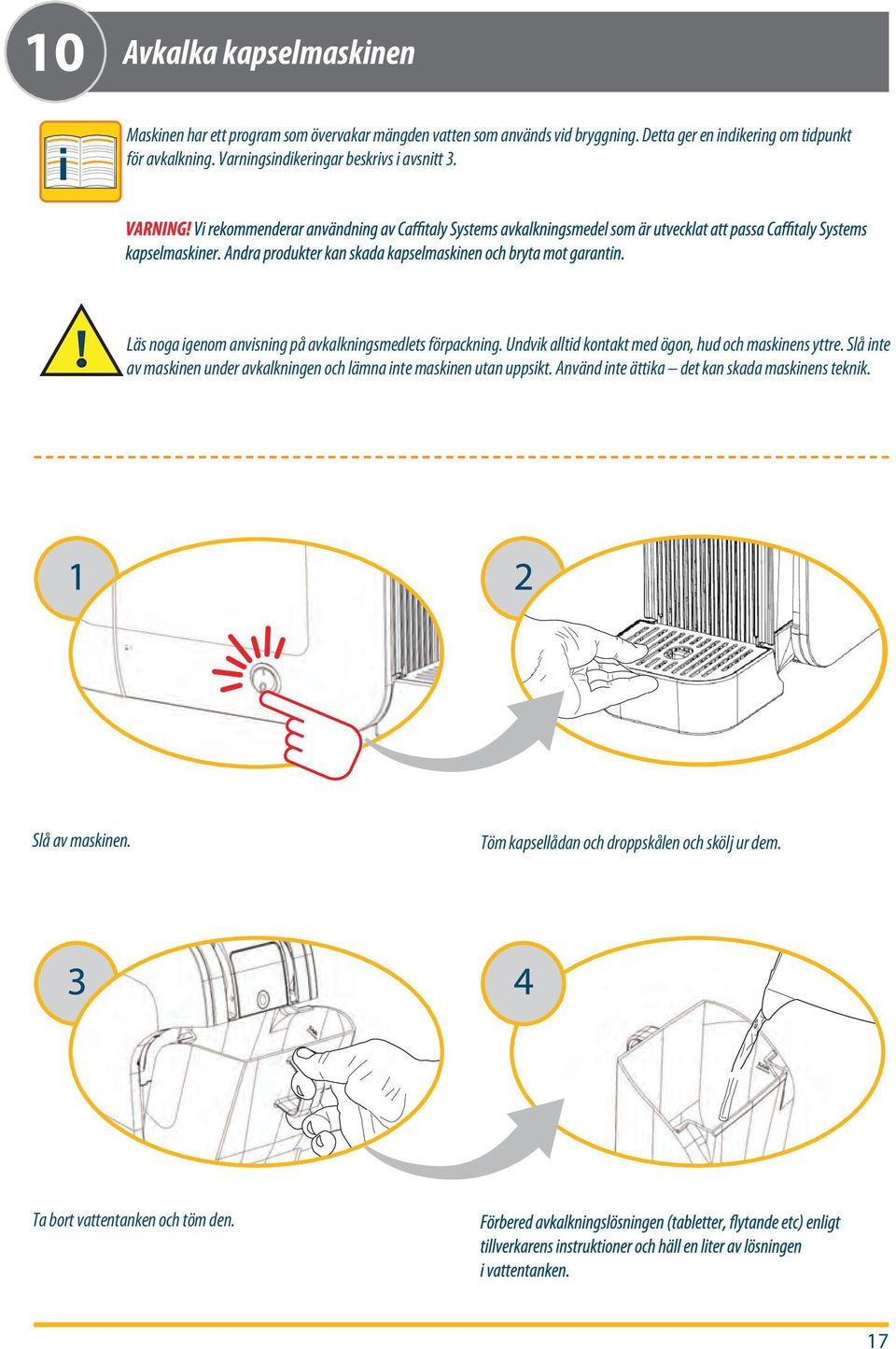 Läs noga igenom anvisning på avkalkningsmedlets förpackning. Undvik alltid kontakt med ögon, hud och maskinens yttre.