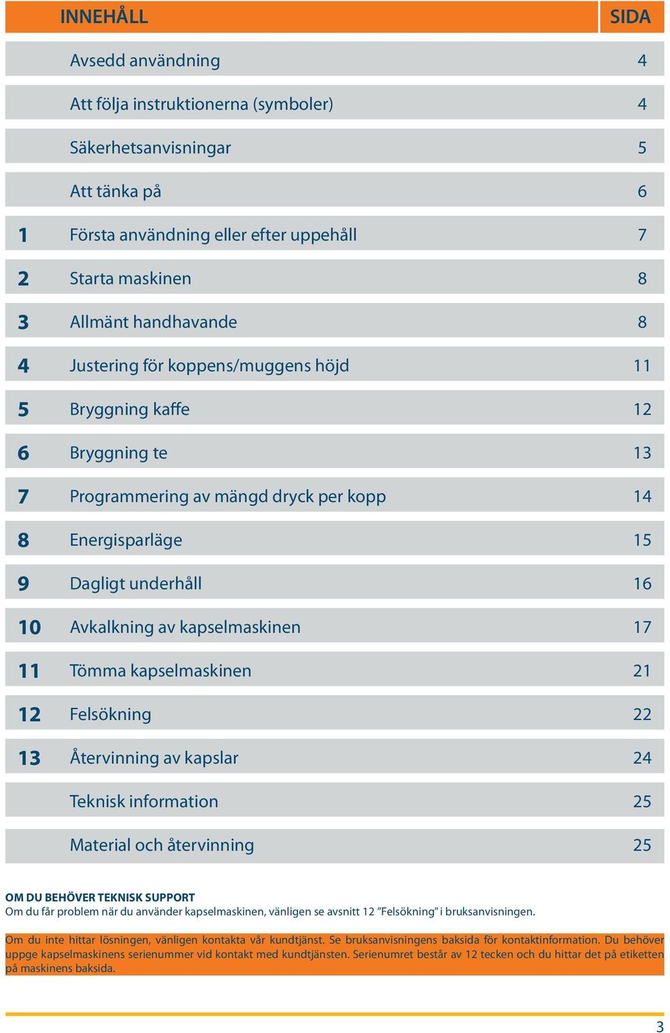 11 Tömma kapselmaskinen 21 12 Felsökning 22 13 Återvinning av kapslar 24 Teknisk information 25 Material och återvinning 25 OM DU BEHÖVER TEKNISK SUPPORT Om du får problem när du använder