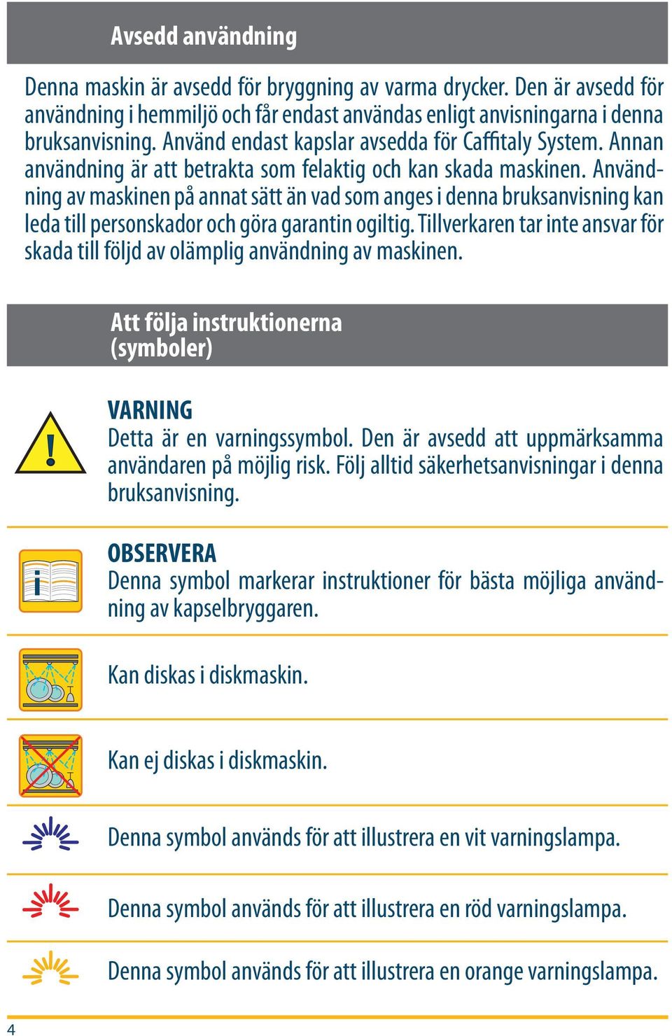 Användning av maskinen på annat sätt än vad som anges i denna bruksanvisning kan leda till personskador och göra garantin ogiltig.