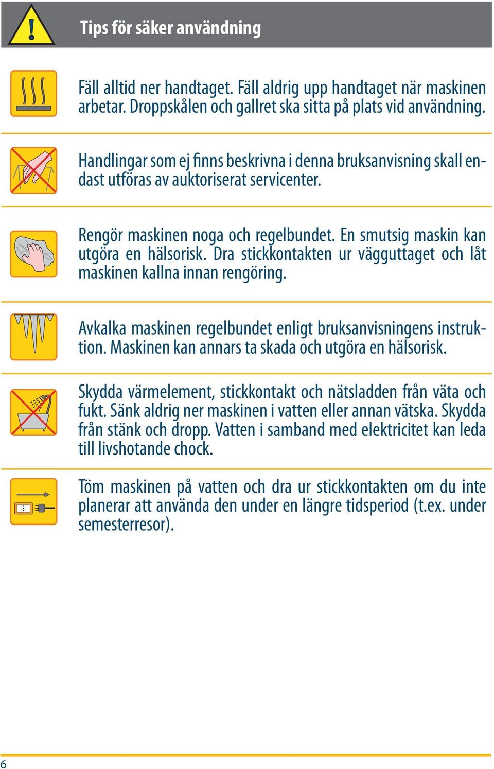 Dra stickkontakten ur vägguttaget och låt maskinen kallna innan rengöring. Avkalka maskinen regelbundet enligt bruksanvisningens instruktion. Maskinen kan annars ta skada och utgöra en hälsorisk.