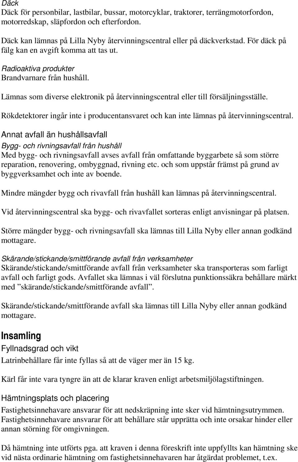 Lämnas som diverse elektronik på återvinningscentral eller till försäljningsställe. Rökdetektorer ingår inte i producentansvaret och kan inte lämnas på återvinningscentral.