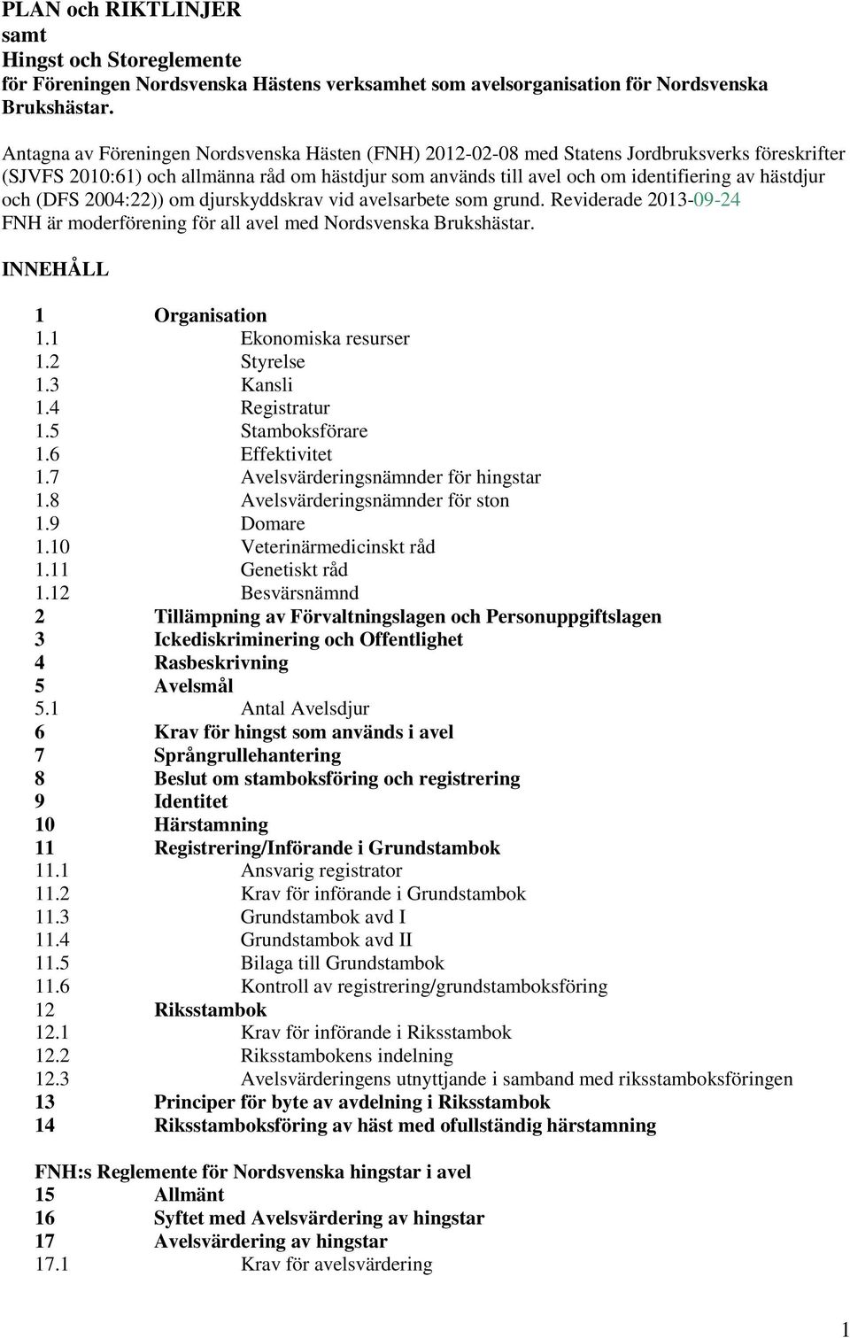 och (DFS 2004:22)) om djurskyddskrav vid avelsarbete som grund. Reviderade 2013-09-24 FNH är moderförening för all avel med Nordsvenska Brukshästar. INNEHÅLL 1 Organisation 1.1 Ekonomiska resurser 1.