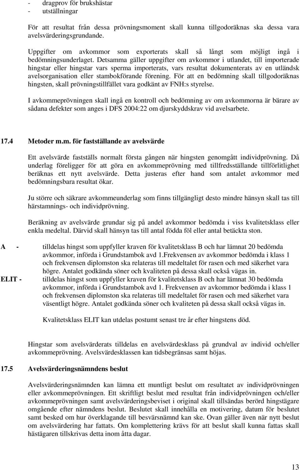 Detsamma gäller uppgifter om avkommor i utlandet, till importerade hingstar eller hingstar vars sperma importerats, vars resultat dokumenterats av en utländsk avelsorganisation eller stambokförande