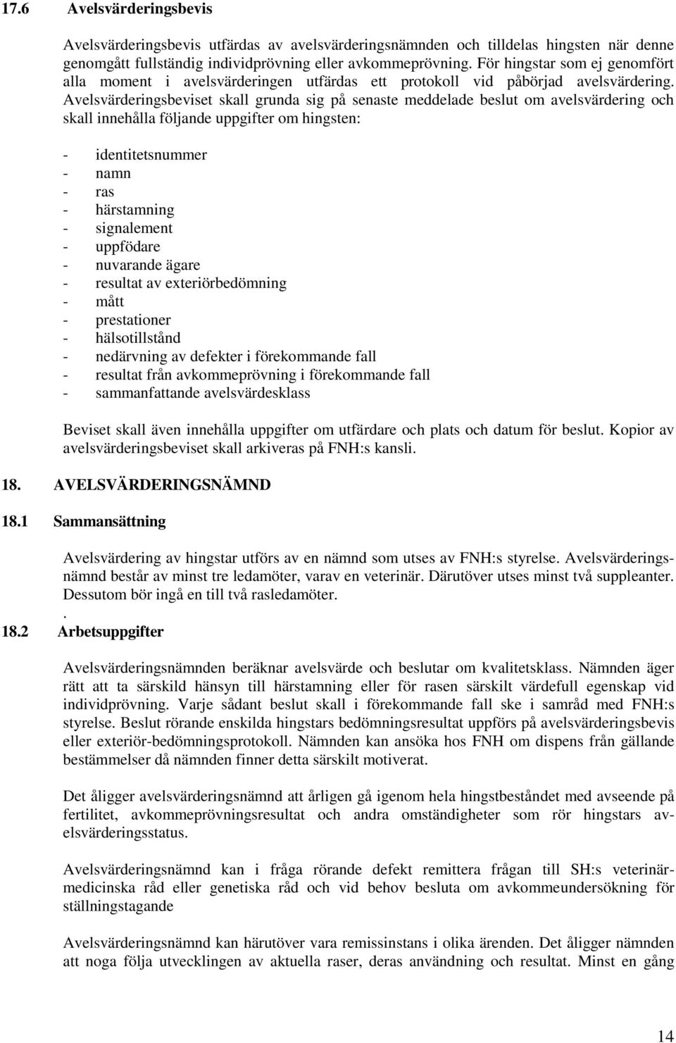 Avelsvärderingsbeviset skall grunda sig på senaste meddelade beslut om avelsvärdering och skall innehålla följande uppgifter om hingsten: - identitetsnummer - namn - ras - härstamning - signalement -