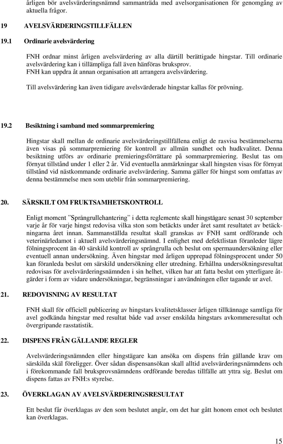 FNH kan uppdra åt annan organisation att arrangera avelsvärdering. Till avelsvärdering kan även tidigare avelsvärderade hingstar kallas för prövning. 19.