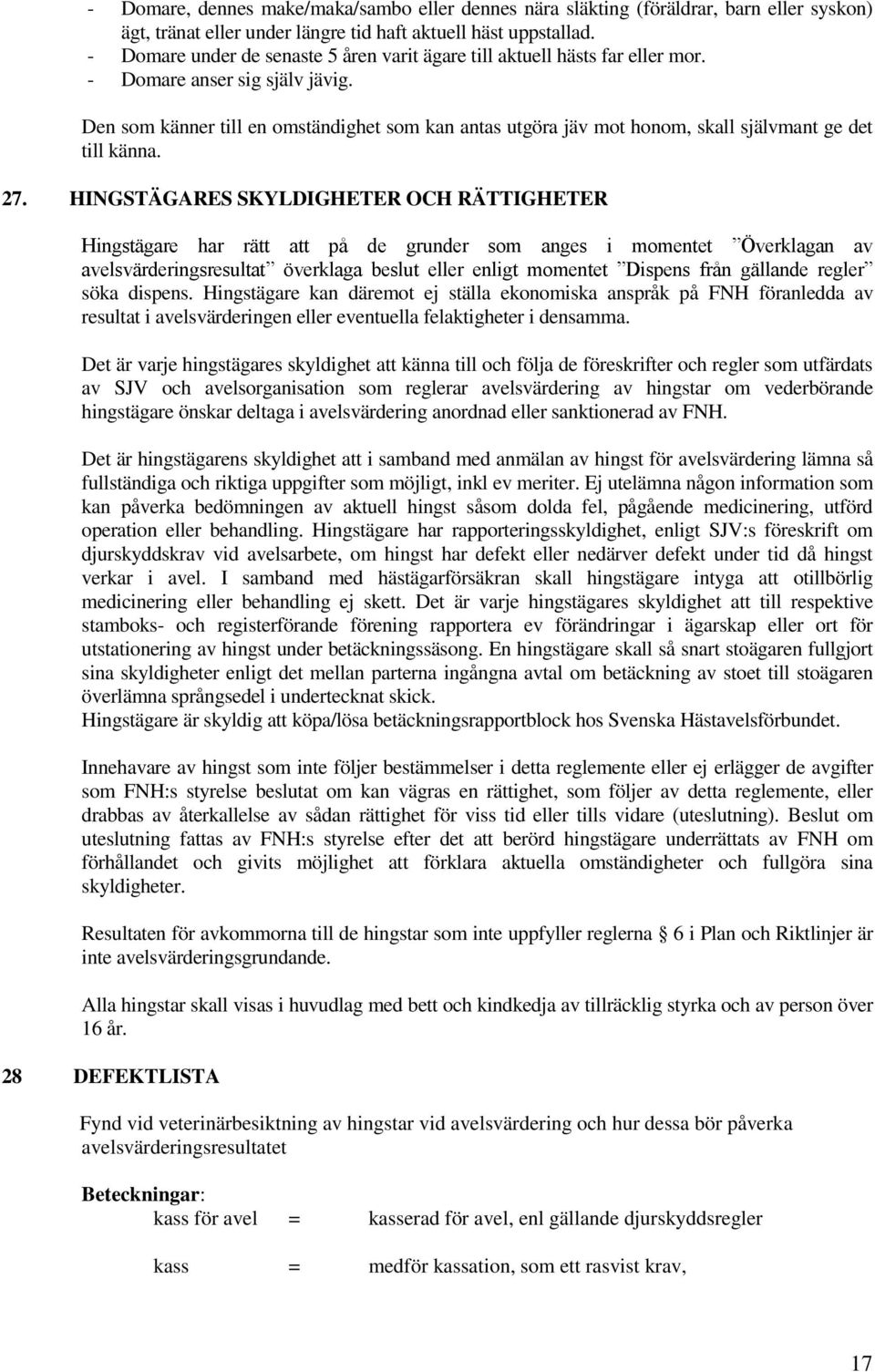 Den som känner till en omständighet som kan antas utgöra jäv mot honom, skall självmant ge det till känna. 27.