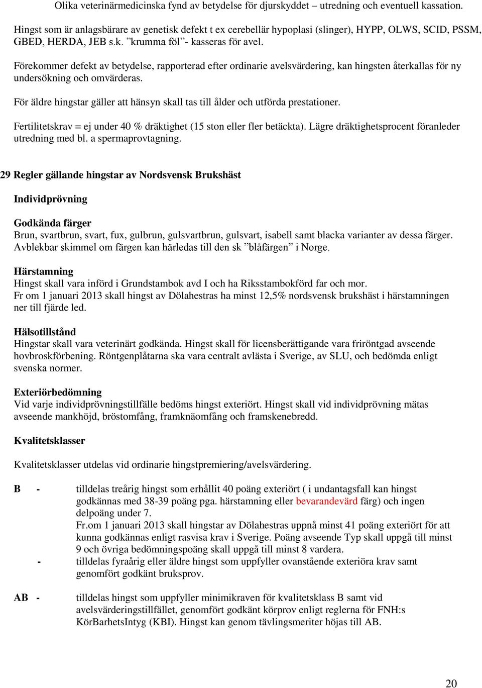 Förekommer defekt av betydelse, rapporterad efter ordinarie avelsvärdering, kan hingsten återkallas för ny undersökning och omvärderas.