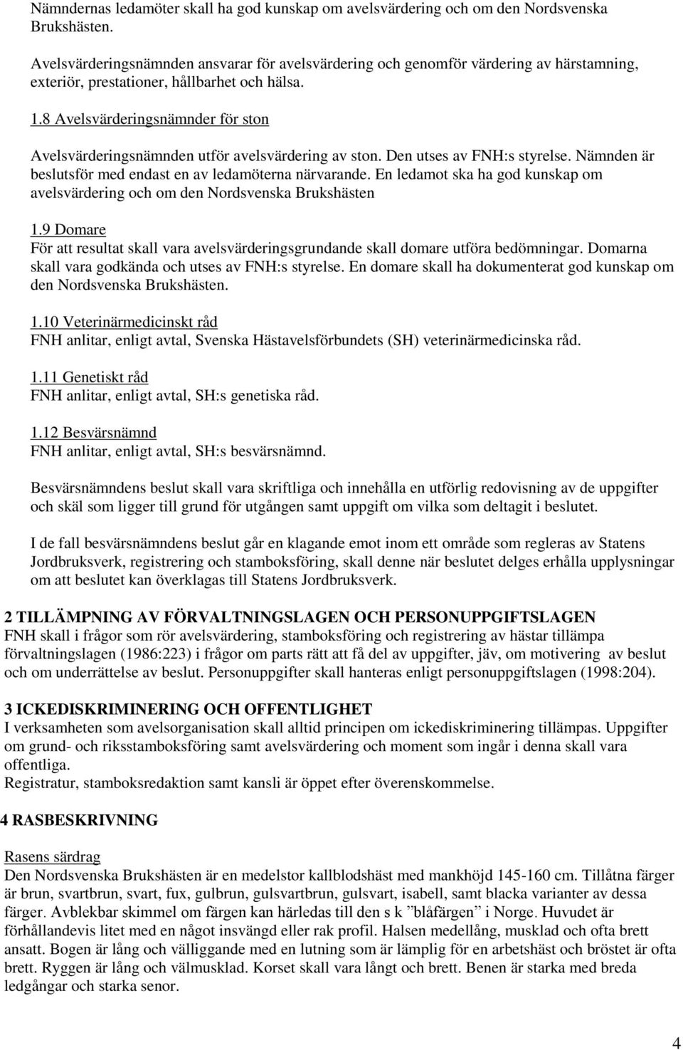 8 Avelsvärderingsnämnder för ston Avelsvärderingsnämnden utför avelsvärdering av ston. Den utses av FNH:s styrelse. Nämnden är beslutsför med endast en av ledamöterna närvarande.