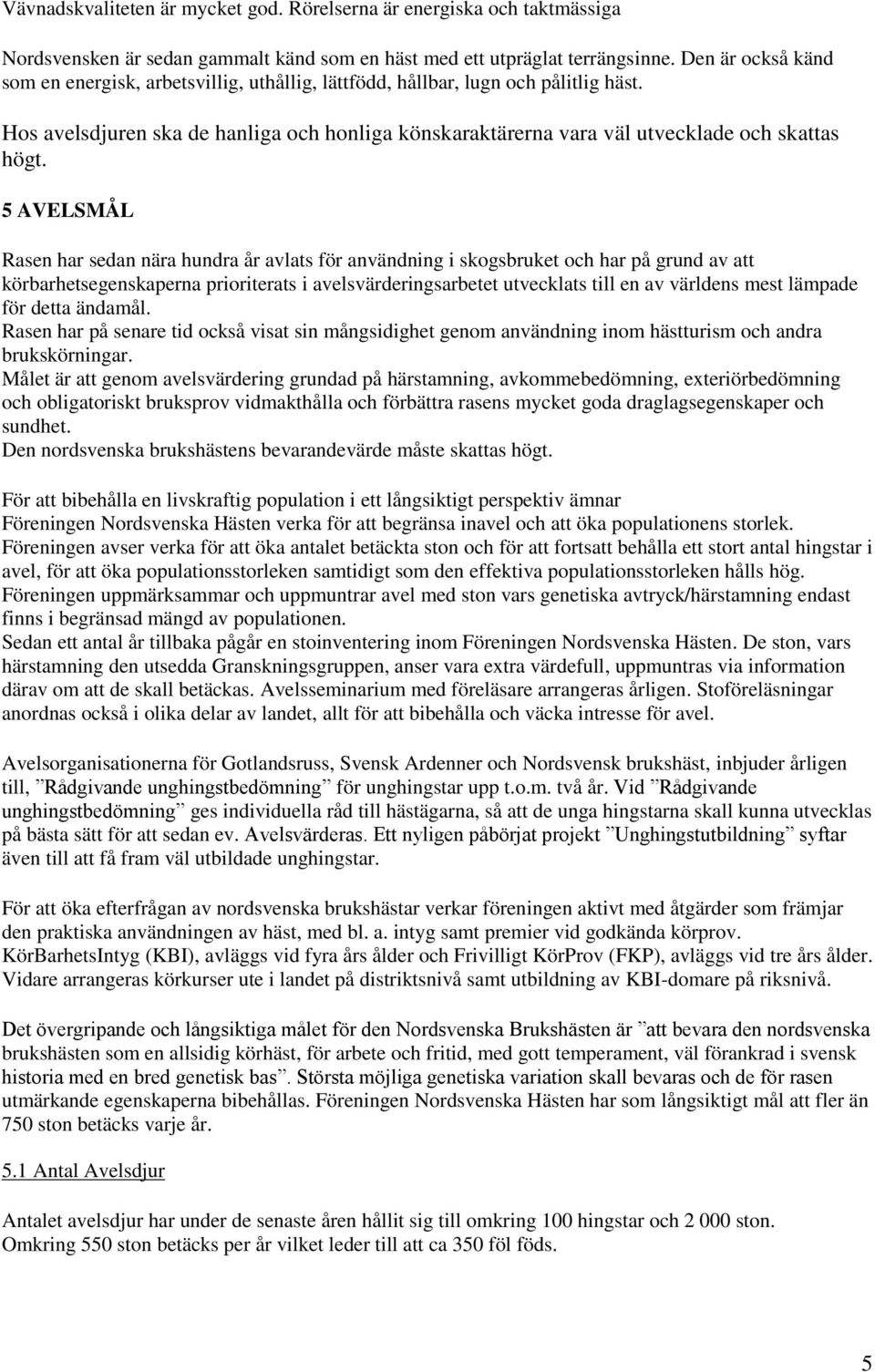 5 AVELSMÅL Rasen har sedan nära hundra år avlats för användning i skogsbruket och har på grund av att körbarhetsegenskaperna prioriterats i avelsvärderingsarbetet utvecklats till en av världens mest