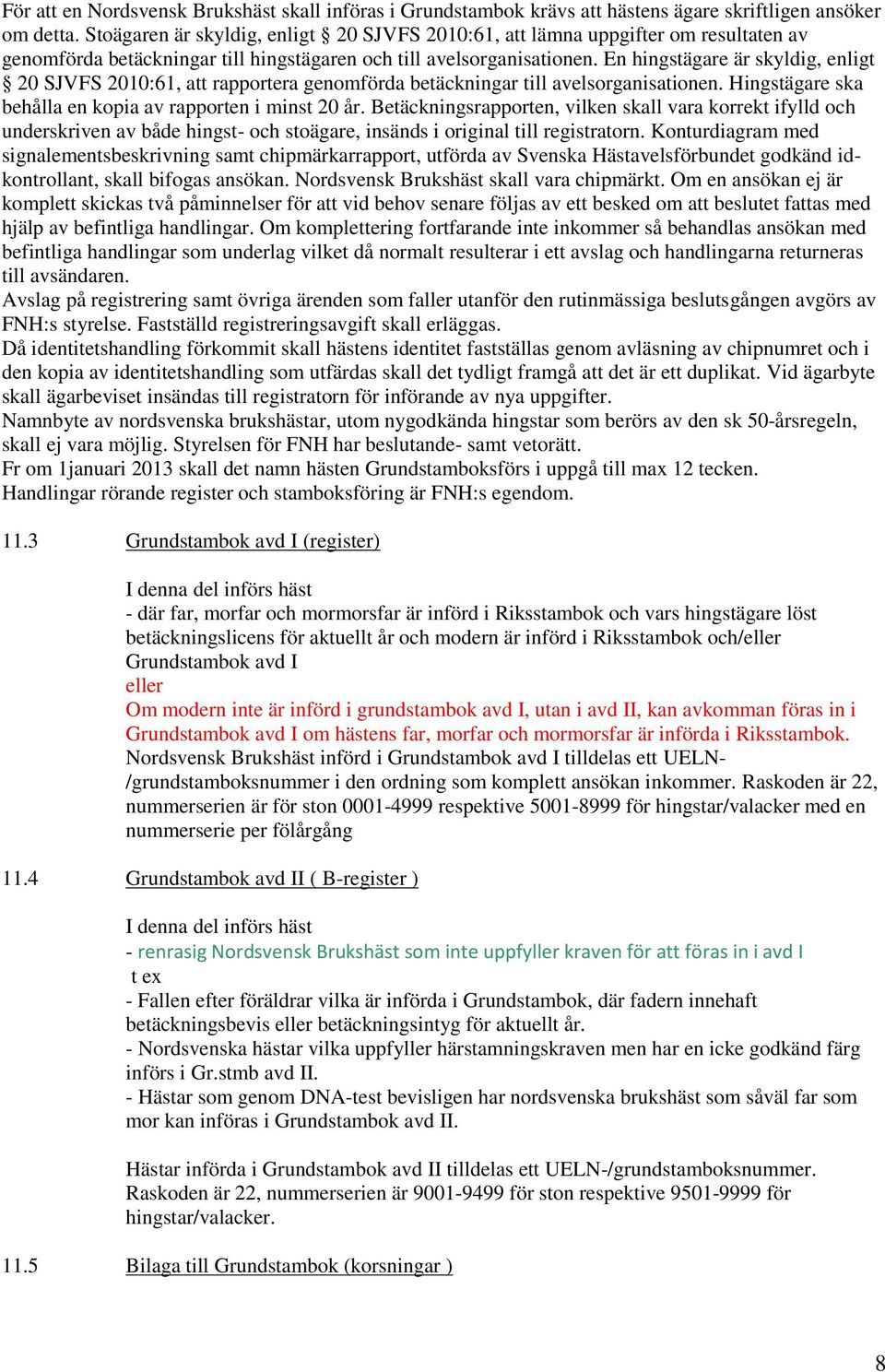 En hingstägare är skyldig, enligt 20 SJVFS 2010:61, att rapportera genomförda betäckningar till avelsorganisationen. Hingstägare ska behålla en kopia av rapporten i minst 20 år.