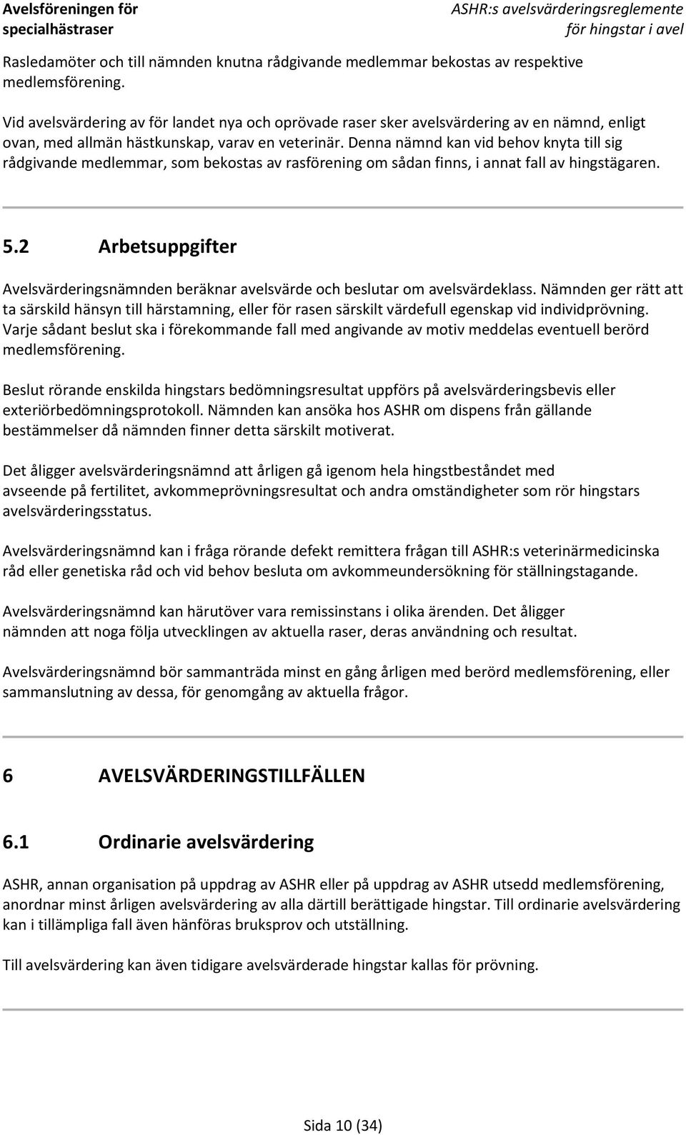 Denna nämnd kan vid behov knyta till sig rådgivande medlemmar, som bekostas av rasförening om sådan finns, i annat fall av hingstägaren. 5.