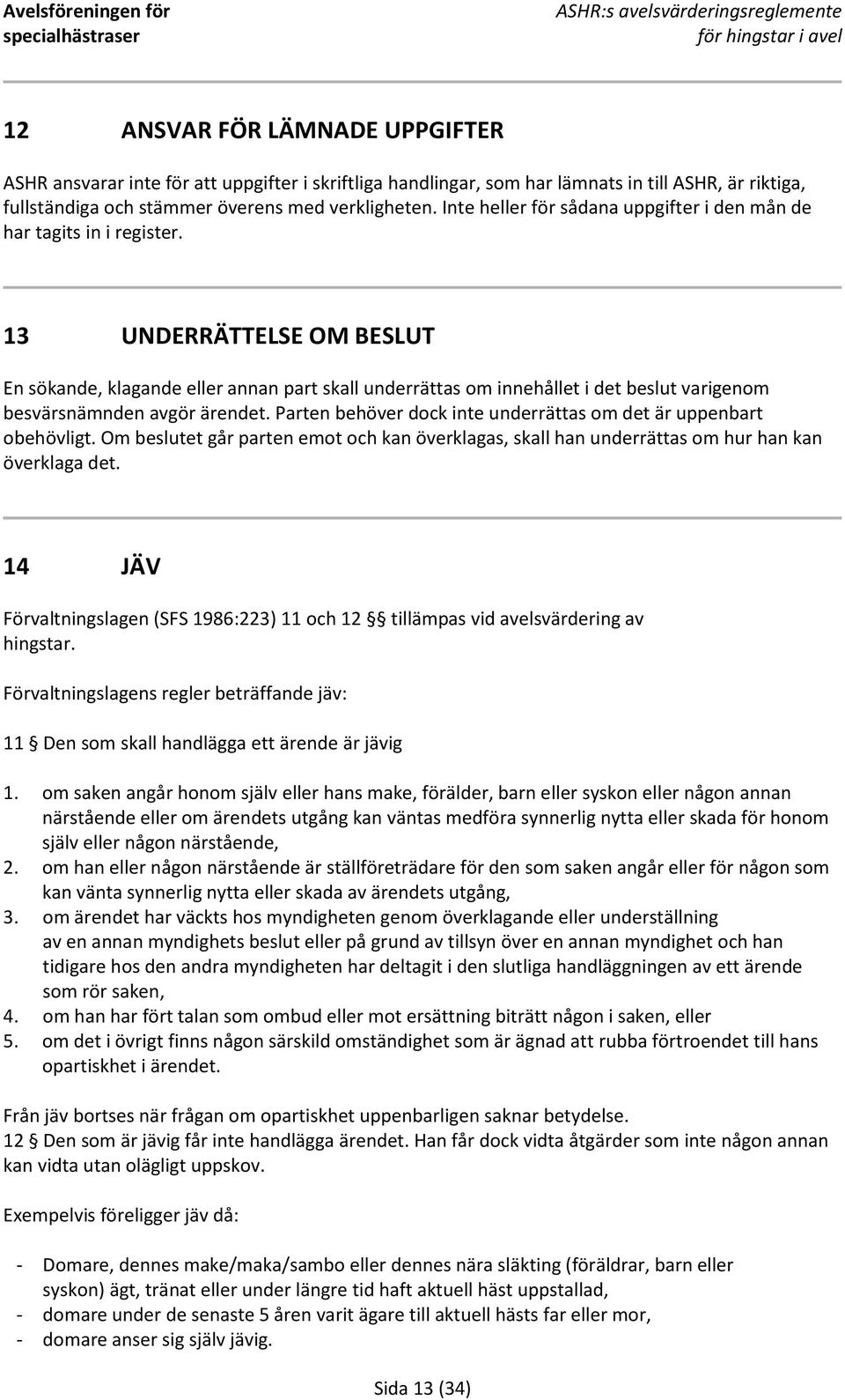 13 UNDERRÄTTELSE OM BESLUT En sökande, klagande eller annan part skall underrättas om innehållet i det beslut varigenom besvärsnämnden avgör ärendet.