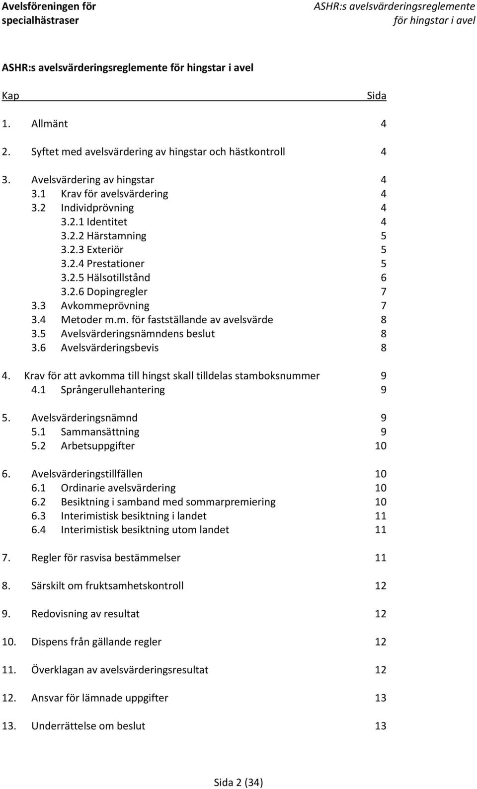 6 Avelsvärderingsbevis 8 4. Krav för att avkomma till hingst skall tilldelas stamboksnummer 9 4.1 Språngerullehantering 9 5. Avelsvärderingsnämnd 9 5.1 Sammansättning 9 5.2 Arbetsuppgifter 10 6.