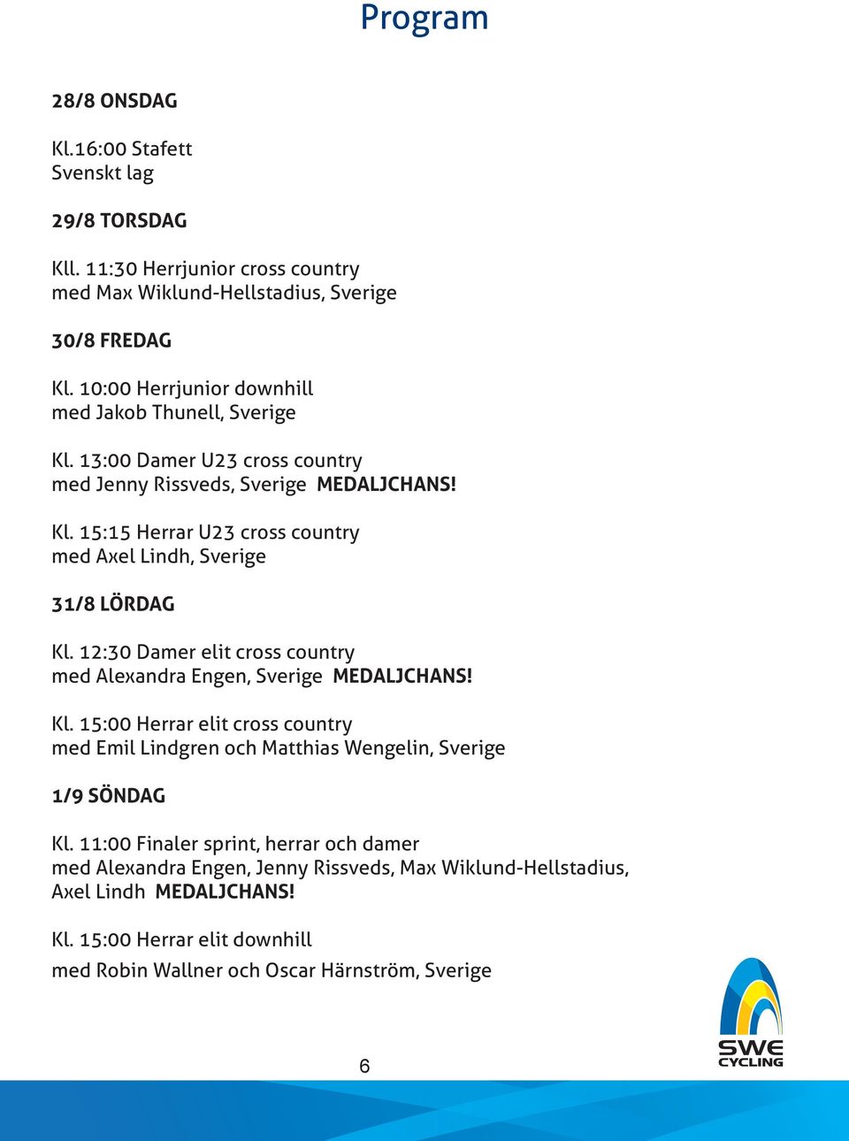 12:30 Damer elit cross country med Alexandra Engen, Sverige MEDALJCHANS! Kl. 15:00 Herrar elit cross country med Emil Lindgren och Matthias Wengelin, Sverige 1/9 SÖNDAG Kl.