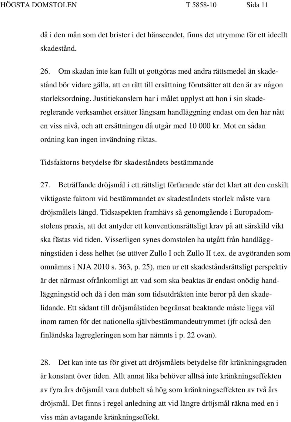 Justitiekanslern har i målet upplyst att hon i sin skadereglerande verksamhet ersätter långsam handläggning endast om den har nått en viss nivå, och att ersättningen då utgår med 10 000 kr.