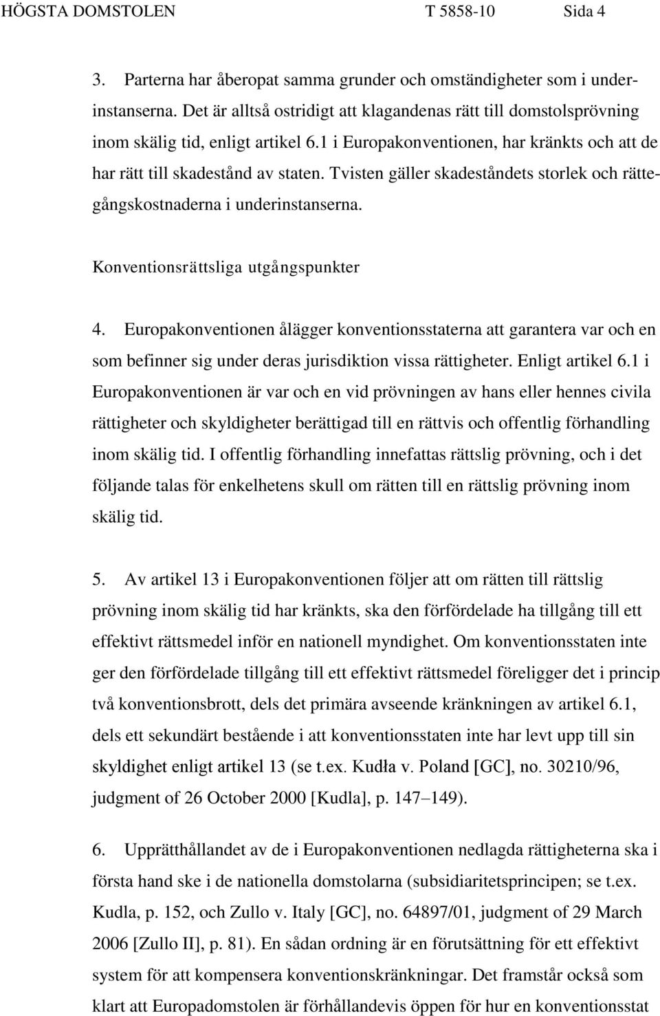 Tvisten gäller skadeståndets storlek och rättegångskostnaderna i underinstanserna. Konventionsrättsliga utgångspunkter 4.